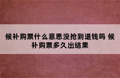 候补购票什么意思没抢到退钱吗 候补购票多久出结果